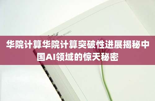 华院计算华院计算突破性进展揭秘中国AI领域的惊天秘密