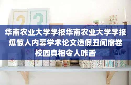 华南农业大学学报华南农业大学学报爆惊人内幕学术论文造假丑闻席卷校园真相令人咋舌