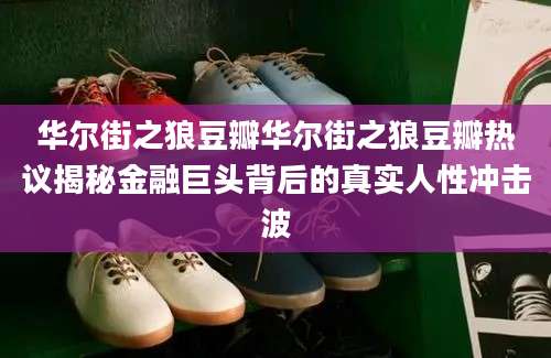华尔街之狼豆瓣华尔街之狼豆瓣热议揭秘金融巨头背后的真实人性冲击波