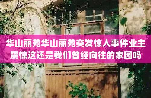 华山丽苑华山丽苑突发惊人事件业主震惊这还是我们曾经向往的家园吗