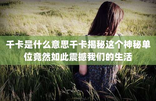 千卡是什么意思千卡揭秘这个神秘单位竟然如此震撼我们的生活