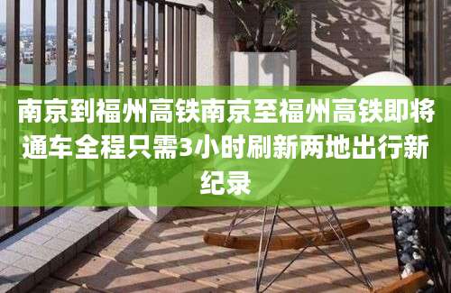 南京到福州高铁南京至福州高铁即将通车全程只需3小时刷新两地出行新纪录