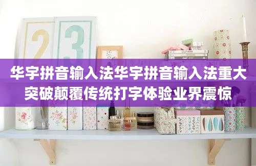 华宇拼音输入法华宇拼音输入法重大突破颠覆传统打字体验业界震惊