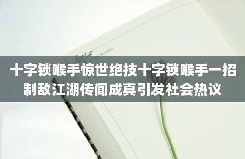十字锁喉手惊世绝技十字锁喉手一招制敌江湖传闻成真引发社会热议