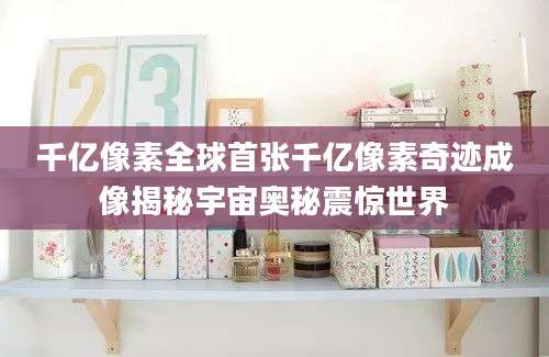 千亿像素全球首张千亿像素奇迹成像揭秘宇宙奥秘震惊世界