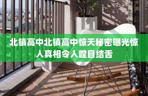 北镇高中北镇高中惊天秘密曝光惊人真相令人瞠目结舌