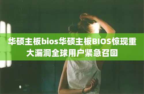 华硕主板bios华硕主板BIOS惊现重大漏洞全球用户紧急召回