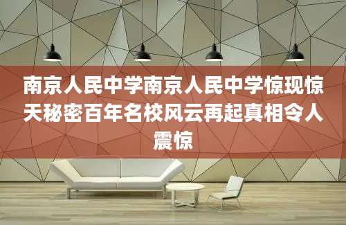 南京人民中学南京人民中学惊现惊天秘密百年名校风云再起真相令人震惊
