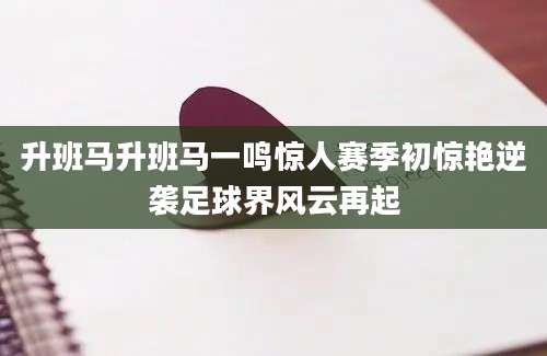 升班马升班马一鸣惊人赛季初惊艳逆袭足球界风云再起