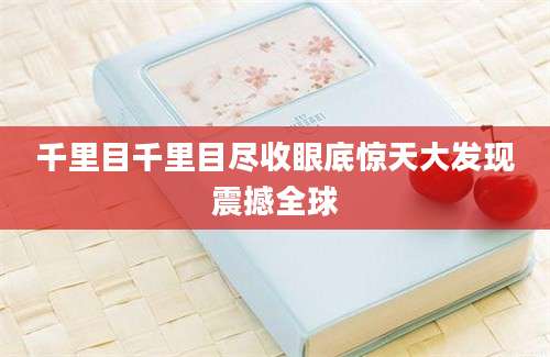千里目千里目尽收眼底惊天大发现震撼全球