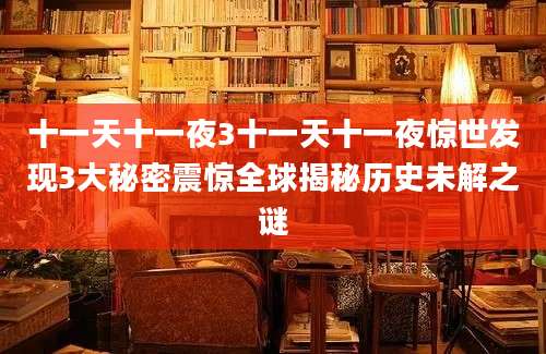 十一天十一夜3十一天十一夜惊世发现3大秘密震惊全球揭秘历史未解之谜