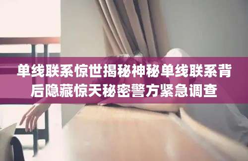 单线联系惊世揭秘神秘单线联系背后隐藏惊天秘密警方紧急调查
