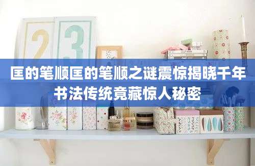 匡的笔顺匡的笔顺之谜震惊揭晓千年书法传统竟藏惊人秘密