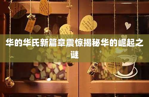 华的华氏新篇章震惊揭秘华的崛起之谜