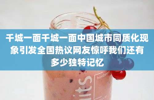 千城一面千城一面中国城市同质化现象引发全国热议网友惊呼我们还有多少独特记忆