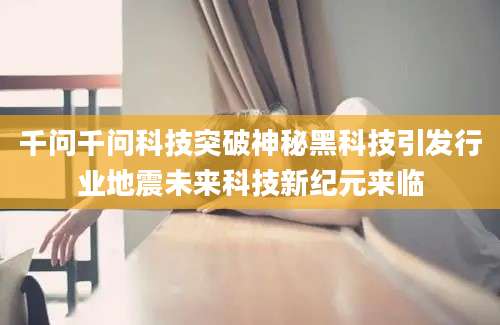千问千问科技突破神秘黑科技引发行业地震未来科技新纪元来临