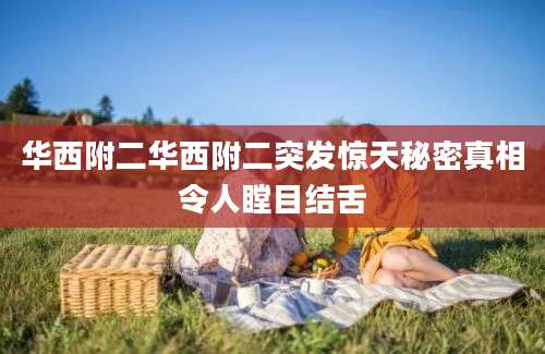 华西附二华西附二突发惊天秘密真相令人瞠目结舌