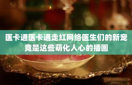 医卡通医卡通走红网络医生们的新宠竟是这些萌化人心的插画