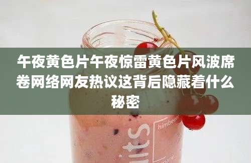 午夜黄色片午夜惊雷黄色片风波席卷网络网友热议这背后隐藏着什么秘密