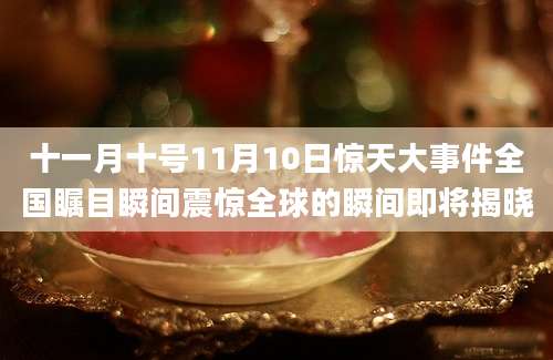 十一月十号11月10日惊天大事件全国瞩目瞬间震惊全球的瞬间即将揭晓