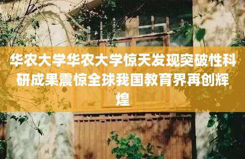 华农大学华农大学惊天发现突破性科研成果震惊全球我国教育界再创辉煌