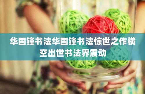 华国锋书法华国锋书法惊世之作横空出世书法界震动