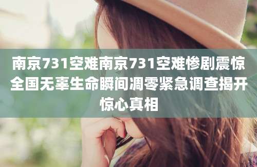 南京731空难南京731空难惨剧震惊全国无辜生命瞬间凋零紧急调查揭开惊心真相
