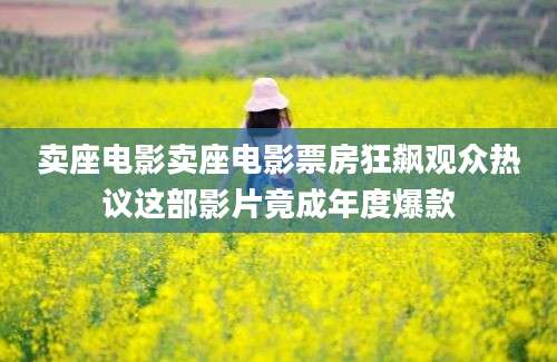 卖座电影卖座电影票房狂飙观众热议这部影片竟成年度爆款