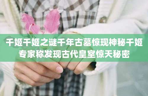 千姬千姬之谜千年古墓惊现神秘千姬专家称发现古代皇室惊天秘密