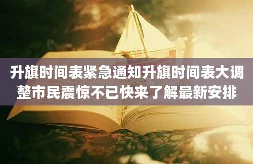 升旗时间表紧急通知升旗时间表大调整市民震惊不已快来了解最新安排