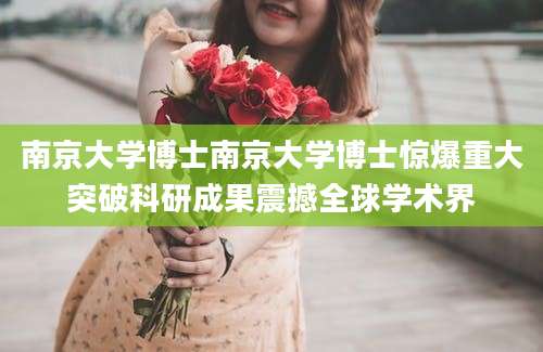 南京大学博士南京大学博士惊爆重大突破科研成果震撼全球学术界