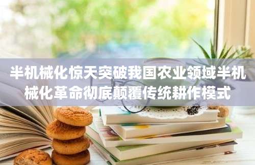 半机械化惊天突破我国农业领域半机械化革命彻底颠覆传统耕作模式