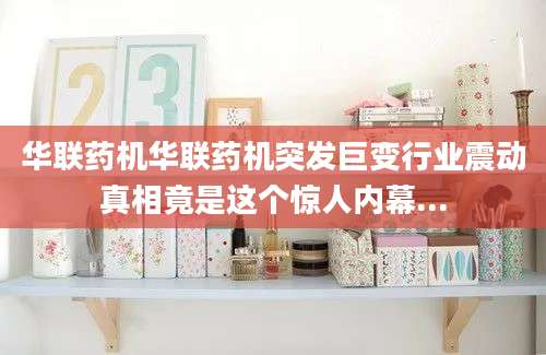 华联药机华联药机突发巨变行业震动真相竟是这个惊人内幕...