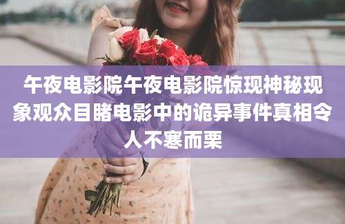 午夜电影院午夜电影院惊现神秘现象观众目睹电影中的诡异事件真相令人不寒而栗