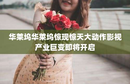 华莱坞华莱坞惊现惊天大动作影视产业巨变即将开启