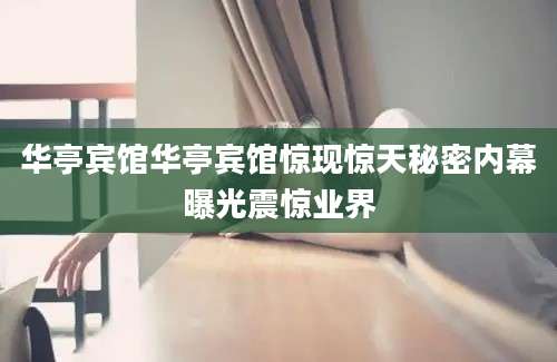 华亭宾馆华亭宾馆惊现惊天秘密内幕曝光震惊业界