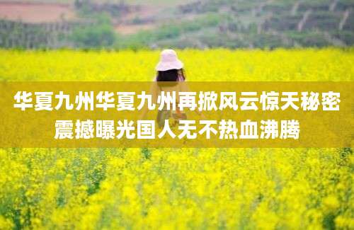 华夏九州华夏九州再掀风云惊天秘密震撼曝光国人无不热血沸腾