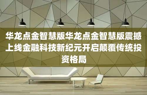 华龙点金智慧版华龙点金智慧版震撼上线金融科技新纪元开启颠覆传统投资格局