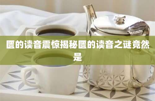 匮的读音震惊揭秘匮的读音之谜竟然是