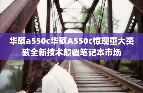 华硕a550c华硕A550c惊现重大突破全新技术颠覆笔记本市场