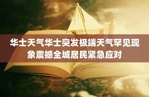 华士天气华士突发极端天气罕见现象震撼全城居民紧急应对