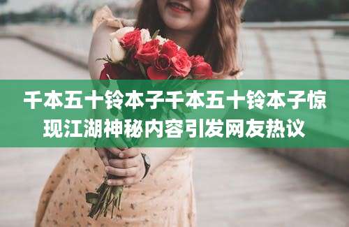 千本五十铃本子千本五十铃本子惊现江湖神秘内容引发网友热议