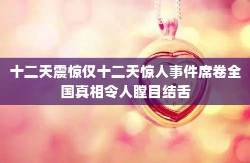 十二天震惊仅十二天惊人事件席卷全国真相令人瞠目结舌