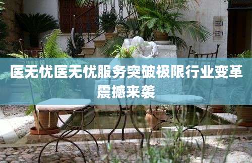 医无忧医无忧服务突破极限行业变革震撼来袭