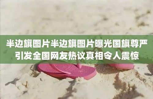 半边旗图片半边旗图片曝光国旗尊严引发全国网友热议真相令人震惊