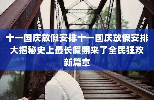 十一国庆放假安排十一国庆放假安排大揭秘史上最长假期来了全民狂欢新篇章