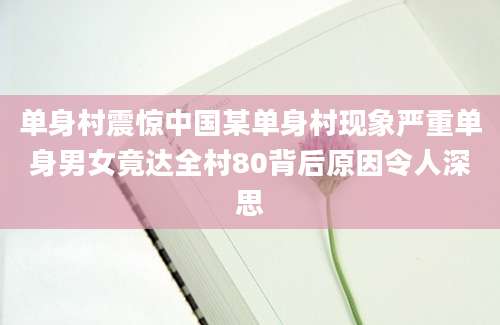 单身村震惊中国某单身村现象严重单身男女竟达全村80背后原因令人深思