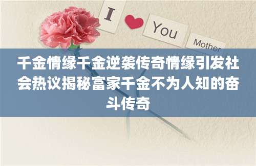 千金情缘千金逆袭传奇情缘引发社会热议揭秘富家千金不为人知的奋斗传奇