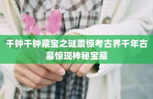 千钟千钟藏宝之谜震惊考古界千年古墓惊现神秘宝藏