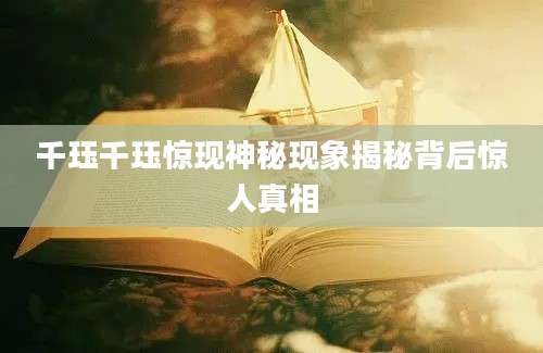 千珏千珏惊现神秘现象揭秘背后惊人真相